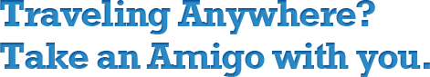 Traveling Anywhere? Take an Amigo with you.